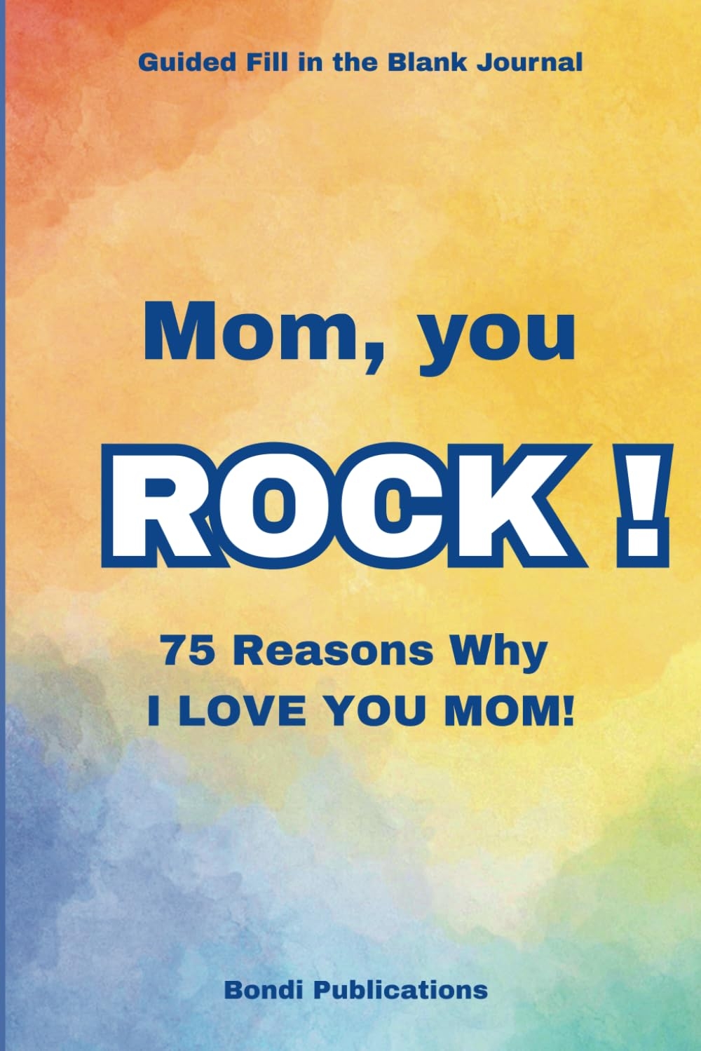 Mom, You ROCK!: 75 Reasons Why I Love You Mom! A Guided Fill in the Blank Journal