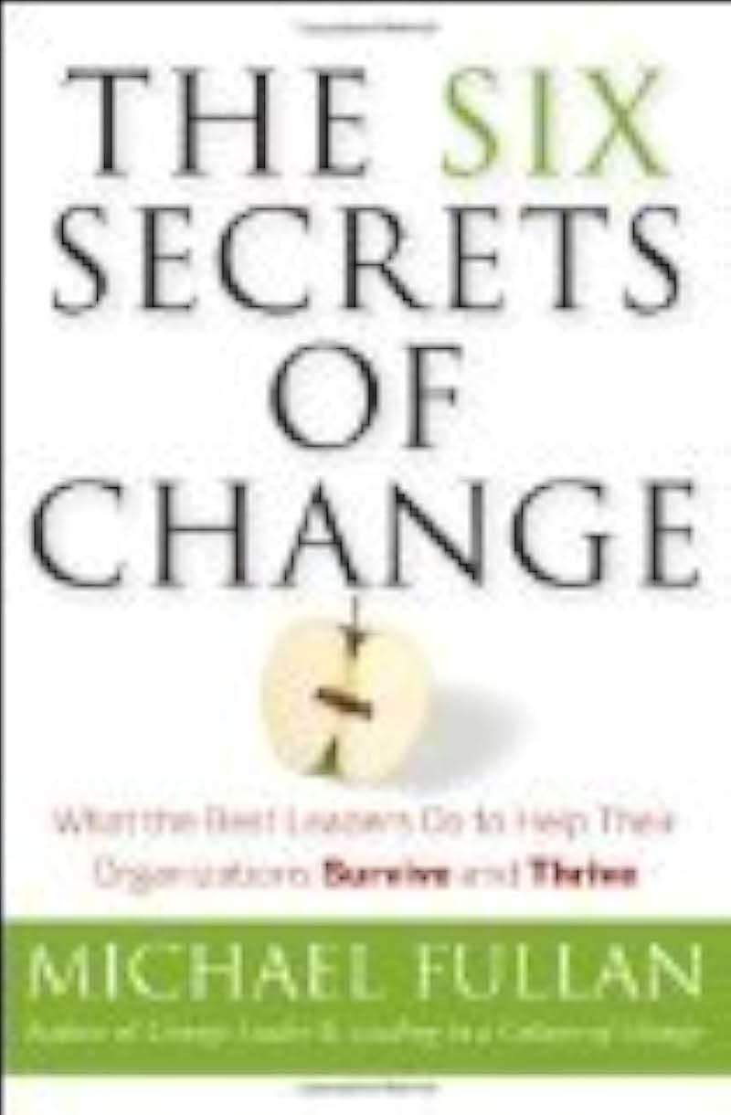 The Six Secrets of Change: What the Best Leaders Do to Help Their Organizations Survive and Thrive - Image 4