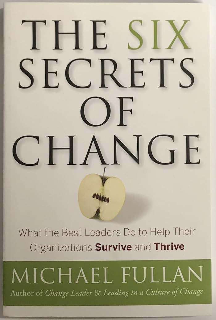 The Six Secrets of Change: What the Best Leaders Do to Help Their Organizations Survive and Thrive - Image 5