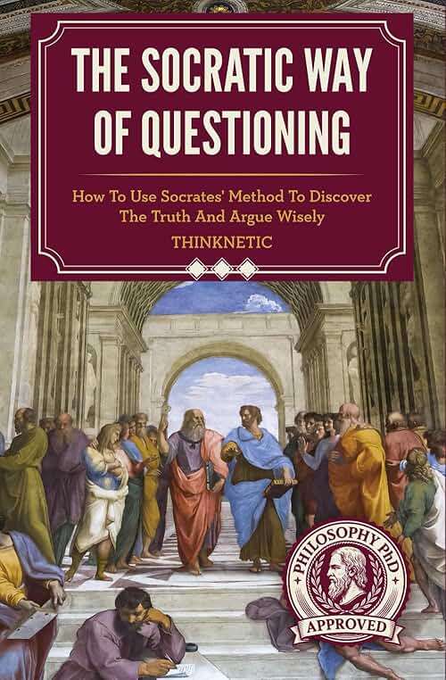 The Socratic Way Of Questioning: How To Use Socrates' Method To Discover The Truth And Argue Wisely (Critical Thinking & Logic Mastery) - Image 1