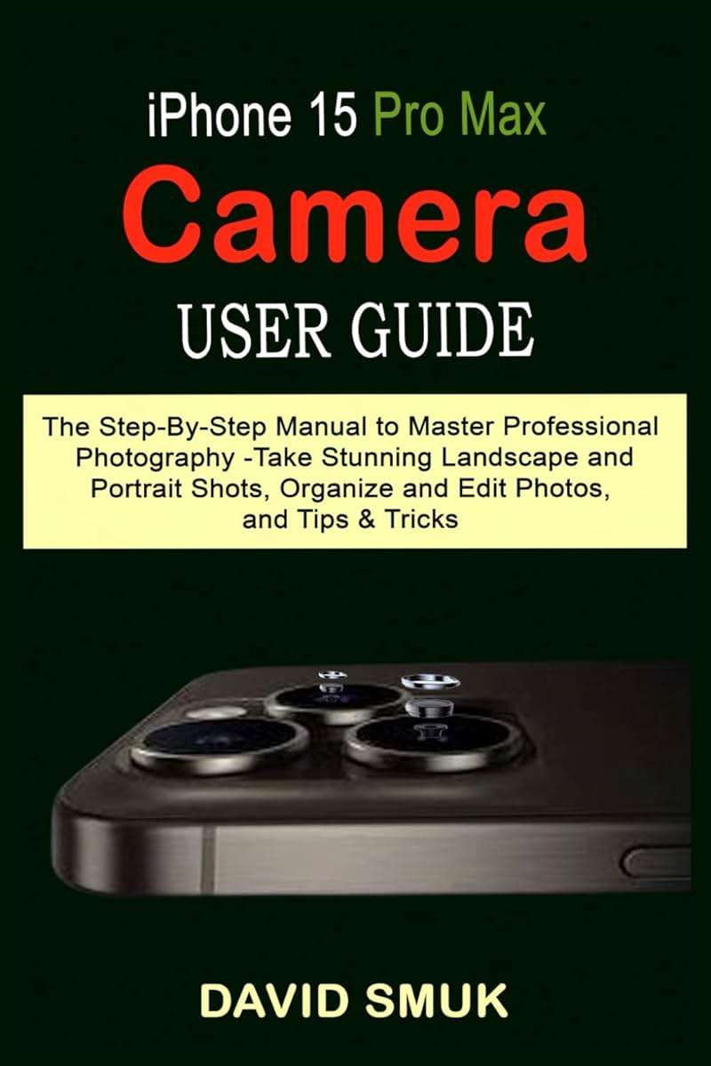 iPhone 15 Pro Max Camera User Guide: The Step-By-Step Manual to Master Professional Photography -Take Stunning Landscape and Portrait Shots, Organize and Edit Photos, and Tips & Tricks - Image 1