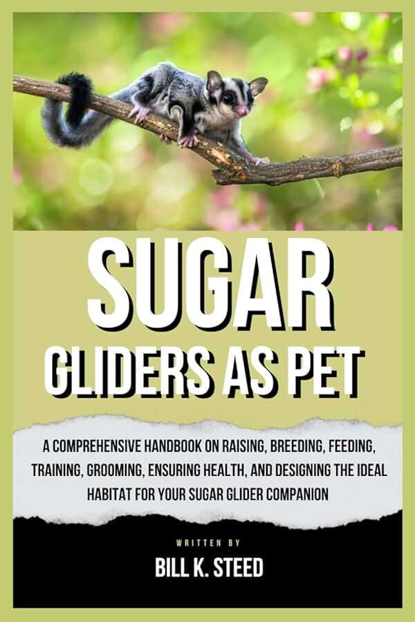 SUGAR GLIDERS AS PET: A Comprehensive Handbook on Raising, Breeding, Feeding, Training, Grooming, Ensuring Health, And Designing the Ideal Habitat for Your Sugar Glider Companion - Image 1