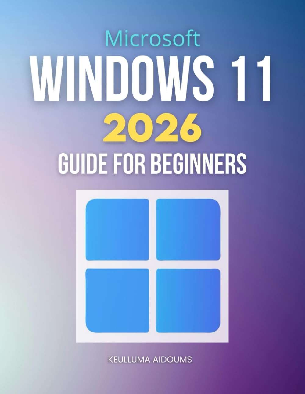 Microsoft Windows 11 2026 Guide for Beginners: Complete Step By Step Handbook To Master Modern Windows Features Security Performance Optimization And Cross Platform Integration With Confidence - Image 1