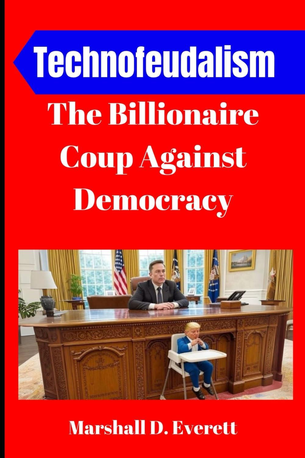 Technofeudalism: The Billionaire Coup Against Democracy: How Elon Musk, Donald Trump, and Zionist Financiers Hijacked America, Weaponized AI, and Built a Corporate Feudal Empire