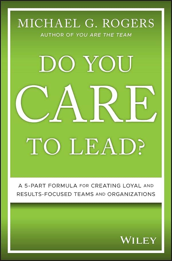 Do You Care to Lead?: A 5-Part Formula for Creating Loyal and Results-Focused Teams and Organizations - Product Image