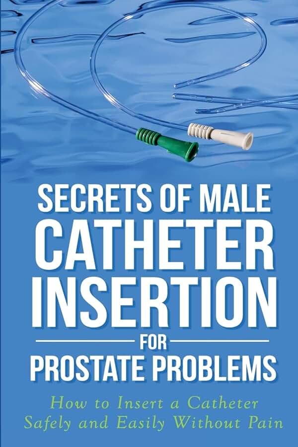 Secrets of Male Catheter Insertion for Prostate Problems: How to Insert a Catheter Safely and Easily Without Pain - Product Image