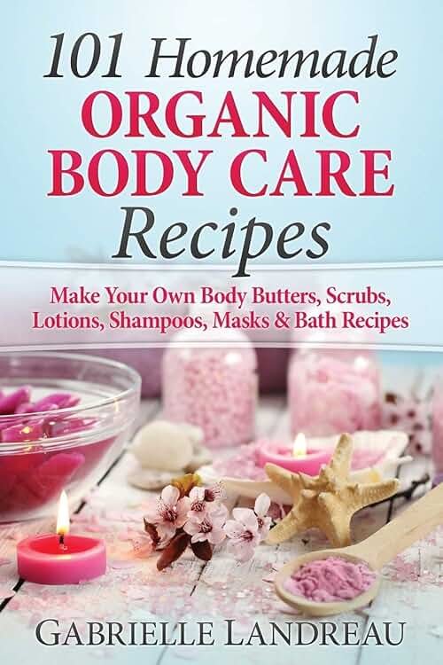Organic Body Care: 101 Homemade Beauty Products Recipes-Make Your Own Body Butters, Body Scrubs, Lotions, Shampoos, Masks And Bath Recipes - Product Image