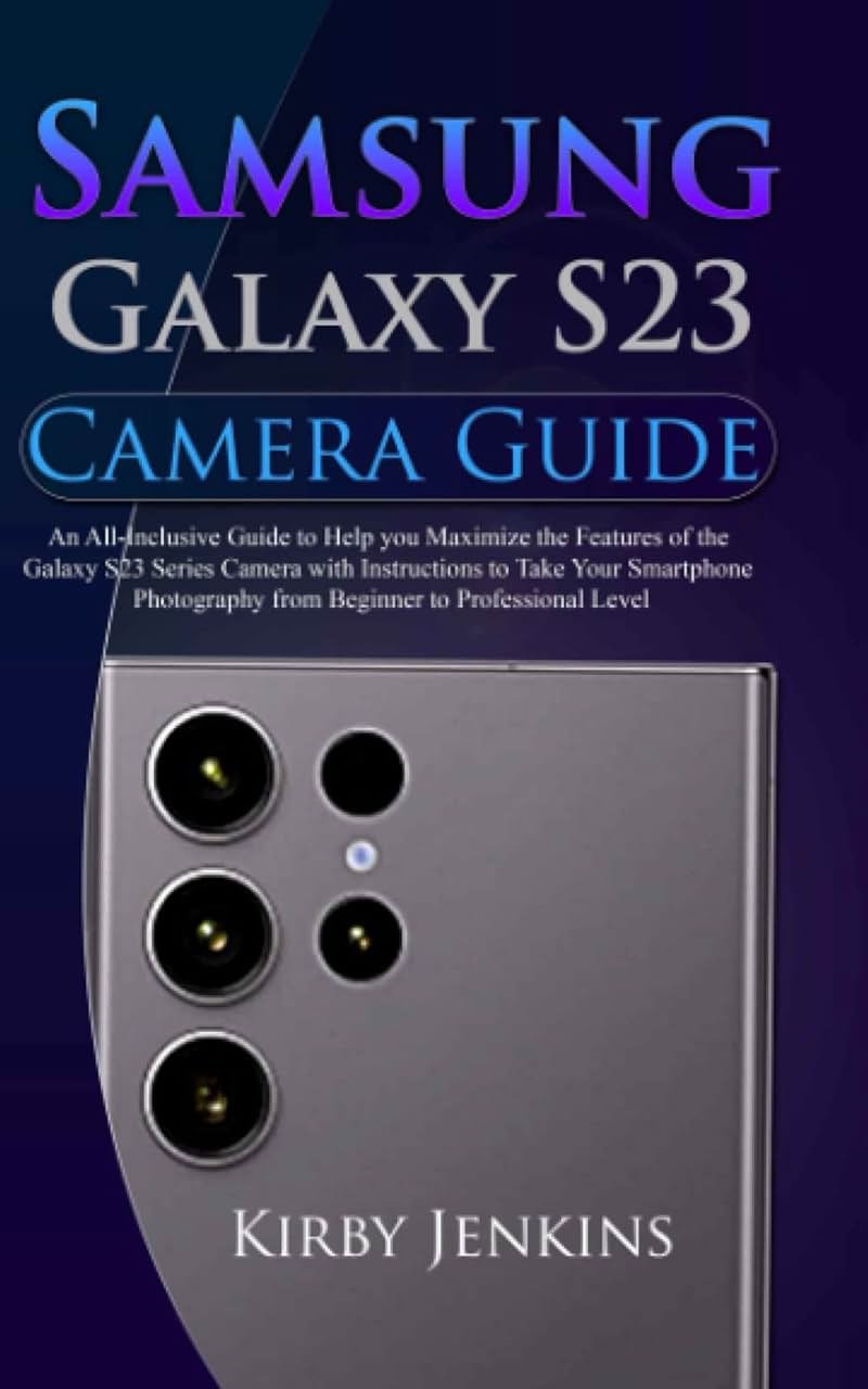 Samsung Galaxy S23 Camera Guide: An All-Inclusive Guide to Help you Maximize the Features of the Galaxy S23 Series Camera with Instructions to Take Your Smartphone Photography from Beginner to Pro - Product Image