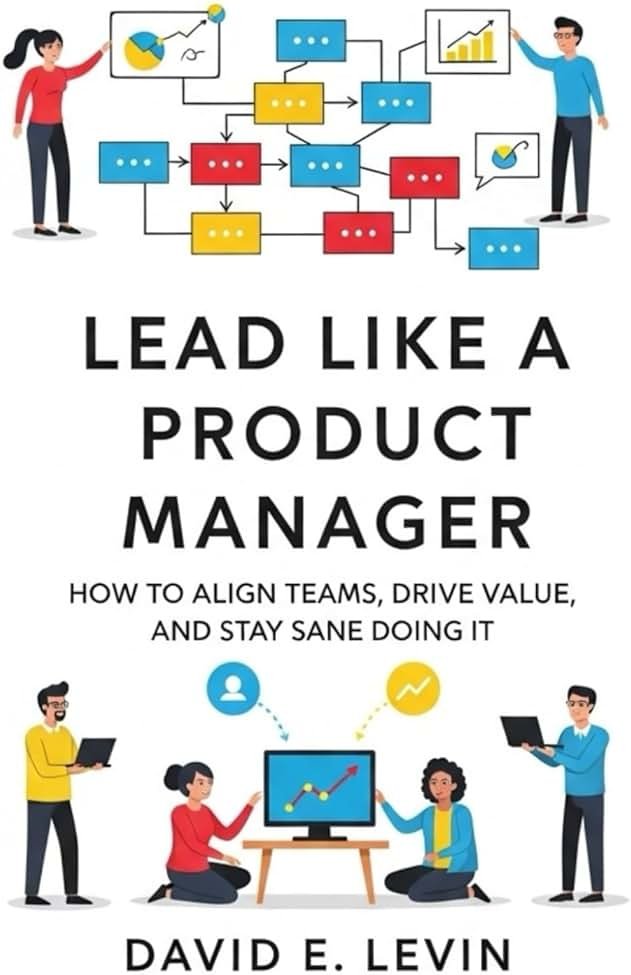 Lead Like a Product Manager: How to Align Teams, Drive Value, and Stay Sane Doing It - Product Image