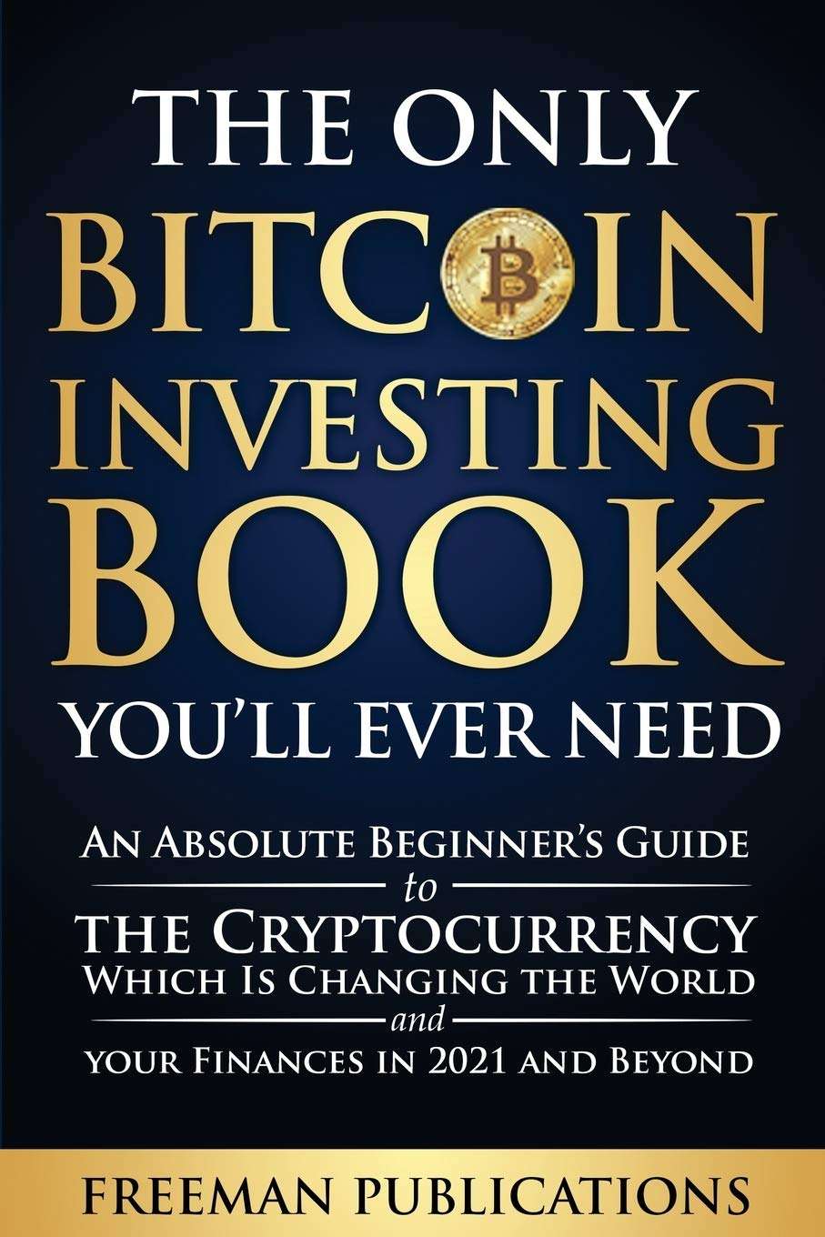 The Only Bitcoin Investing Book You'll Ever Need: An Absolute Beginner's Guide to the Cryptocurrency Which Is Changing the World and Your Finances in 2021 and Beyond - Image 1