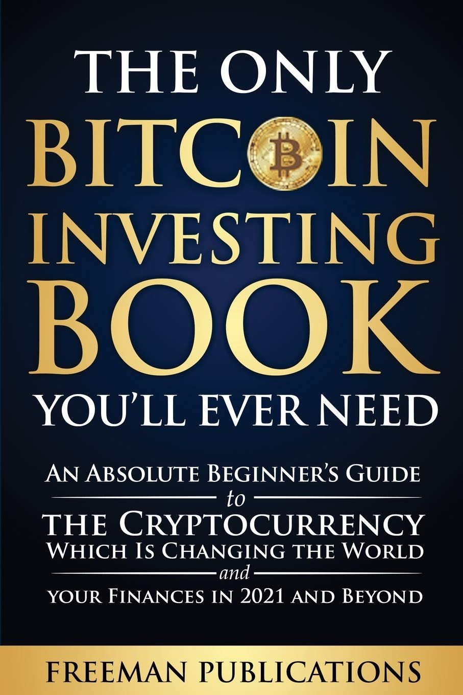 The Only Bitcoin Investing Book You'll Ever Need: An Absolute Beginner's Guide to the Cryptocurrency Which Is Changing the World and Your Finances in 2021 and Beyond - Product Image