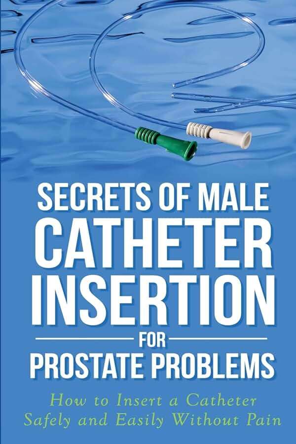 Secrets of Male Catheter Insertion for Prostate Problems: How to Insert a Catheter Safely and Easily Without Pain - Image 1