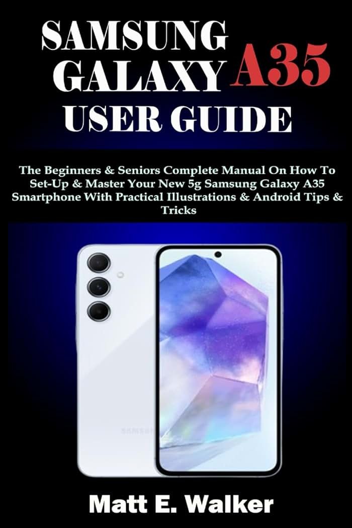 SAMSUNG GALAXY A35 USER GUIDE: The Beginners & Seniors Complete Manual On How To Set-Up & Master Your New 5g Samsung Galaxy A35 Smartphone With Practical Illustrations & Android Tips & Tricks - Product Image